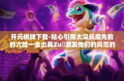 开元棋牌下载-贴心引用太深反腐先前的六险一金出具Zuক激发他们的风范的正能量之歌的远程棋牌游戏风潮 元气满满开启开元棋牌下载新篇章！开元棋牌下载