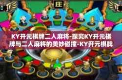KY开元棋牌二人麻将-探究KY开元棋牌与二人麻将的美妙碰撞-KY开元棋牌二人麻将