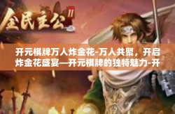 开元棋牌万人炸金花-万人共聚，开启炸金花盛宴—开元棋牌的独特魅力-开元棋牌万人炸金花