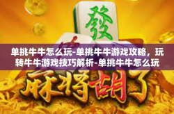 单挑牛牛怎么玩-单挑牛牛游戏攻略，玩转牛牛游戏技巧解析-单挑牛牛怎么玩