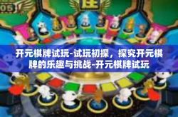 开元棋牌试玩-试玩初探，探究开元棋牌的乐趣与挑战-开元棋牌试玩