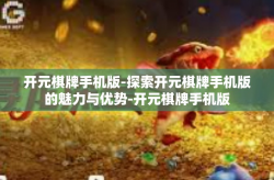 开元棋牌手机版-探索开元棋牌手机版的魅力与优势-开元棋牌手机版