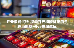 开元棋牌试玩-探索开元棋牌试玩的乐趣与挑战-开元棋牌试玩
