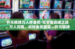 开元棋牌万人炸金花-元宇宙巅峰之战，万人同聚，共炸金花盛宴—开元棋牌打造的特色金花秀场。开元棋牌万人炸金花