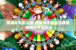 棋牌牛牛怎么玩-棋牌牛牛的玩法攻略-棋牌牛牛怎么玩