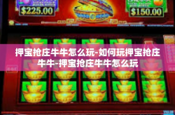 押宝抢庄牛牛怎么玩-如何玩押宝抢庄牛牛-押宝抢庄牛牛怎么玩