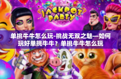 单挑牛牛怎么玩-挑战无双之魅—如何玩好单挑牛牛？单挑牛牛怎么玩