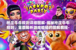 抢庄牛牛规则详细图解-揭秘抢庄牛牛规则，全面解析游戏精髓的图解教程-抢庄牛牛规则详细图解