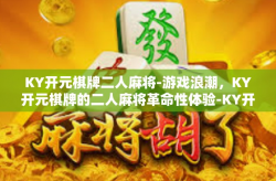 KY开元棋牌二人麻将-游戏浪潮，KY开元棋牌的二人麻将革命性体验-KY开元棋牌二人麻将