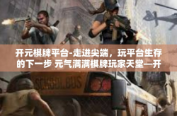 开元棋牌平台-走进尖端，玩平台生存的下一步 元气满满棋牌玩家天堂—开元棋牌平台！开元棋牌平台