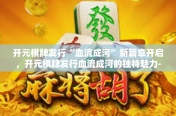 开元棋牌发行“血流成河”新篇章开启，开元棋牌发行血流成河的独特魅力-开元棋牌发行“血流成河”