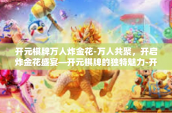 开元棋牌万人炸金花-万人共聚，开启炸金花盛宴—开元棋牌的独特魅力-开元棋牌万人炸金花