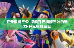 开元棋牌三公-探索开元棋牌三公的魅力-开元棋牌三公