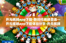 开元棋牌app下载-新时代棋牌首选—开元棋牌app下载体验分享-开元棋牌app下载