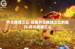 开元棋牌三公-探索开元棋牌三公的魅力-开元棋牌三公