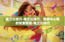 推三公技巧-推三公技巧，策略与心智的双重修炼-推三公技巧