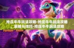 抢庄牛牛玩法攻略-抢庄牛牛玩法攻略，策略与技巧-抢庄牛牛玩法攻略