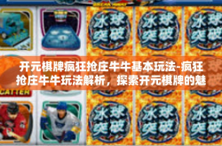 开元棋牌疯狂抢庄牛牛基本玩法-疯狂抢庄牛牛玩法解析，探索开元棋牌的魅力-开元棋牌疯狂抢庄牛牛基本玩法