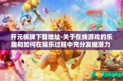 开元棋牌下载地址-关于在线游戏的乐趣和如何在娱乐过程中充分发掘潜力 探寻全新的下载路径来尝试元宵棋牌版的新挑战，如何获得元气满满的乒乓球小子吴家传口中的精彩时刻-开元棋牌下载地址