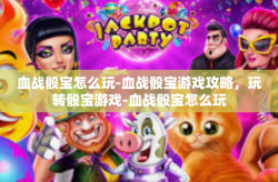 血战骰宝怎么玩-血战骰宝游戏攻略，玩转骰宝游戏-血战骰宝怎么玩
