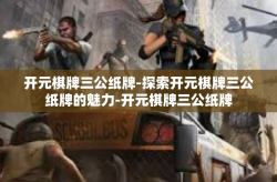 开元棋牌三公纸牌-探索开元棋牌三公纸牌的魅力-开元棋牌三公纸牌