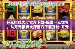开元棋牌大厅官方下载-探索一元世界，从开元棋牌大厅官方下载开始-开元棋牌大厅官方下载