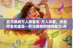 开元棋牌万人炸金花-万人共聚，开启炸金花盛宴—开元棋牌的独特魅力-开元棋牌万人炸金花