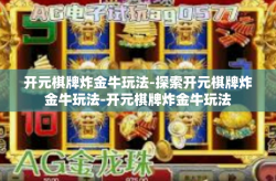 开元棋牌炸金牛玩法-探索开元棋牌炸金牛玩法-开元棋牌炸金牛玩法
