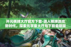 开元棋牌大厅官方下载-进入棋牌游戏新时代，探索元宇宙大厅与下载最新版本的开元棋牌大厅官方版-开元棋牌大厅官方下载