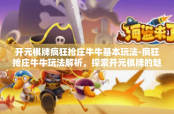 开元棋牌疯狂抢庄牛牛基本玩法-疯狂抢庄牛牛玩法解析，探索开元棋牌的魅力-开元棋牌疯狂抢庄牛牛基本玩法