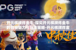 开元棋牌炸金牛-探究开元棋牌炸金牛的独特魅力与玩法策略-开元棋牌炸金牛