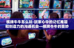 棋牌牛牛怎么玩-玩家心中的记忆难题和创造力的沟通机会—棋牌牛牛的奥妙之处与其独特技打法深度解析-棋牌牛牛怎么玩