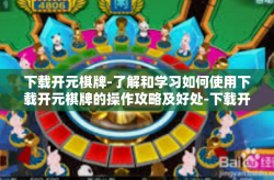 下载开元棋牌-了解和学习如何使用下载开元棋牌的操作攻略及好处-下载开元棋牌