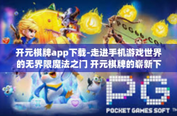 开元棋牌app下载-走进手机游戏世界的无界限魔法之门 开元棋牌的崭新下载体验」开元棋牌app下载