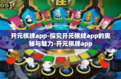 开元棋牌app-探究开元棋牌app的奥秘与魅力-开元棋牌app