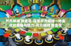 开元棋牌 炸金花-探索开元棋牌—炸金花的奥秘与魅力-开元棋牌 炸金花