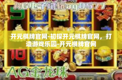 开元棋牌官网-初探开元棋牌官网，打造游戏乐园-开元棋牌官网