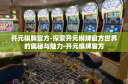 开元棋牌官方-探索开元棋牌官方世界的奥秘与魅力-开元棋牌官方