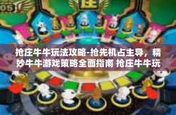 抢庄牛牛玩法攻略-抢先机占主导，精妙牛牛游戏策略全面指南 抢庄牛牛玩法攻略-抢庄牛牛玩法攻略