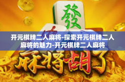 开元棋牌二人麻将-探索开元棋牌二人麻将的魅力-开元棋牌二人麻将
