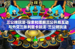 三公牌玩法-探索和理解三公开局互动与外交三张判官卡玩法-三公牌玩法