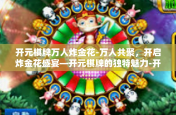开元棋牌万人炸金花-万人共聚，开启炸金花盛宴—开元棋牌的独特魅力-开元棋牌万人炸金花