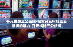 开元棋牌三公纸牌-探索开元棋牌三公纸牌的魅力-开元棋牌三公纸牌