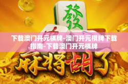 下载澳门开元棋牌-澳门开元棋牌下载指南-下载澳门开元棋牌