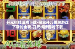 开元棋牌游戏下载-探究开元棋牌游戏下载的全貌-开元棋牌游戏下载
