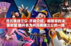 开元棋牌三公-开篇介绍，触摸你的决策欲望 翻开名为开元棋牌三公的一场破境游戏新体验-开元棋牌三公