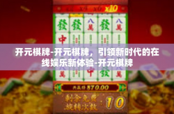 开元棋牌-开元棋牌，引领新时代的在线娱乐新体验-开元棋牌