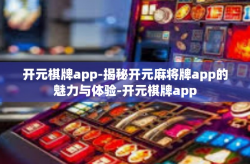 开元棋牌app-揭秘开元麻将牌app的魅力与体验-开元棋牌app