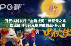 开元棋牌发行“血流成河”新纪元之兆，血流成河与开元棋牌的崛起-开元棋牌发行“血流成河”