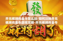 开元棋牌炸金牛怎么玩-如何玩转开元棋牌炸金牛游戏攻略-开元棋牌炸金牛怎么玩